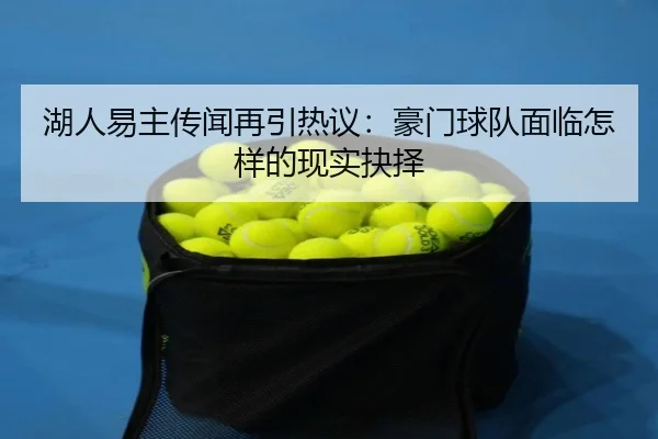 湖人易主传闻再引热议：豪门球队面临怎样的现实抉择